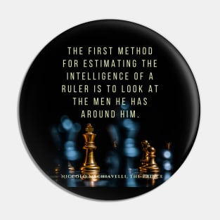 Quote by Niccolò Machiavelli: The first method for estimating the intelligence of a ruler is to look at the men he has around him. Pin