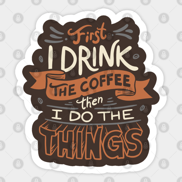 First I Drink The Coffee - Coffee - Sticker