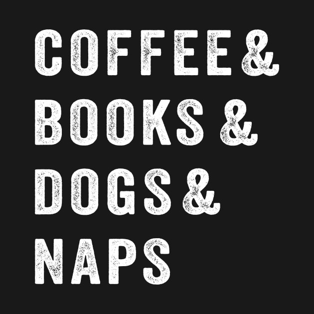 Coffee & Books & Dogs & Naps by TEEPHILIC