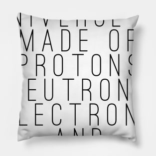 the universe is made of protons neutrons electrons and morons Pillow