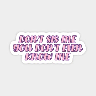 Don't sis me you don't even know me | meme Magnet