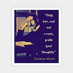 Thomas Mann portrait and quote: “Only love, and not reason, yields kind thoughts.” Magnet