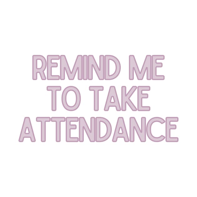 Remind Me to Take Attendance - Back to School Quotes by BloomingDiaries