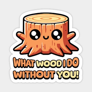 What Wood I Do Without You! Cute Tree Stump Pun Magnet