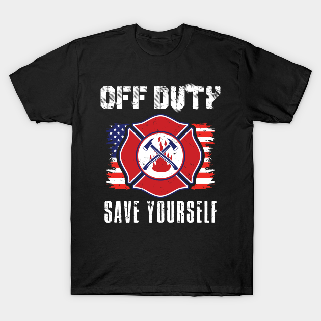 Off Duty Firefighter Save Yourself Firefighter Gift T Shirt Teepublic
