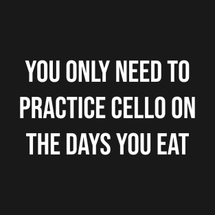 You Only need To Practice Cello On The Days You Eat T-Shirt