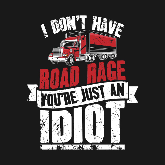 I Don't Have Road Rage You're Just an Idiot Trucker by captainmood