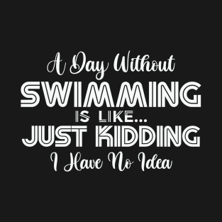 A day without swimming is like just kidding i have no idea T-Shirt