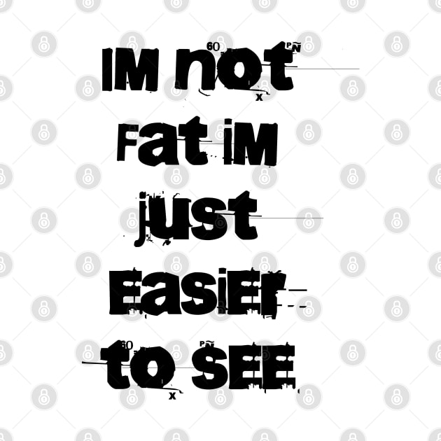 Im not Fat Im just easier to see by TylanTheBrand