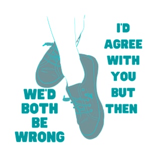 I'd Agree With You But Then Wed Both Be Wrong T-Shirt