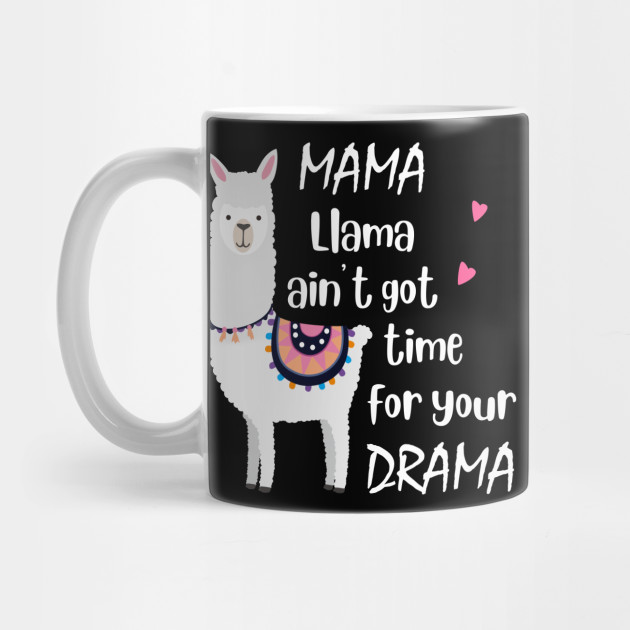 Mama Llama Ain’t Got Time For Your Drama Funny Llama Design Mug Great Gift Mama Llama Ain’t Got Time For Your Drama Funny Llama Design Mug Great Gift