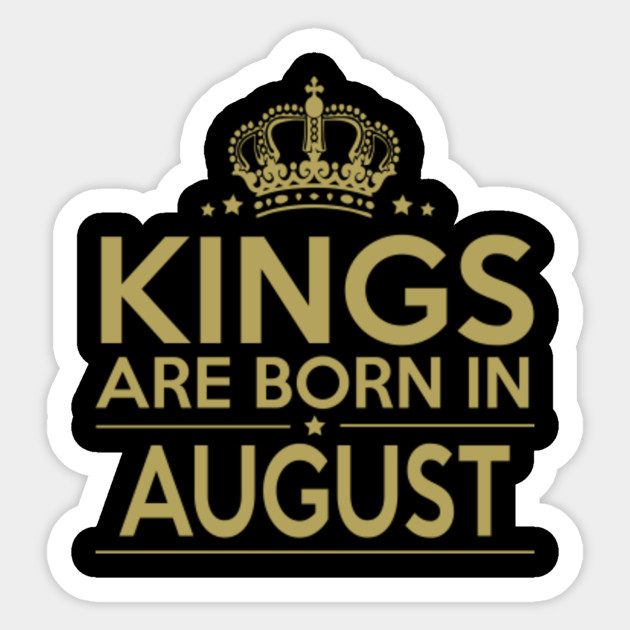 king are born in august birthday birthday gift birthday men power