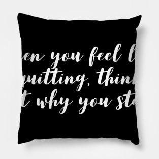 when you feel like quitting think about why you started Pillow