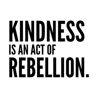 Kindness is an Act of Rebellion [Inspirational Quote] T-Shirt