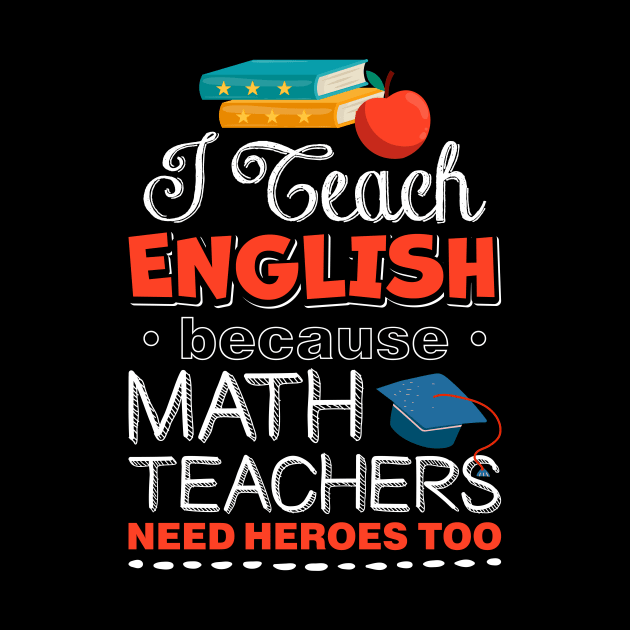 I Teach English Because Math Teachers Need Heroes Too by celeryprint