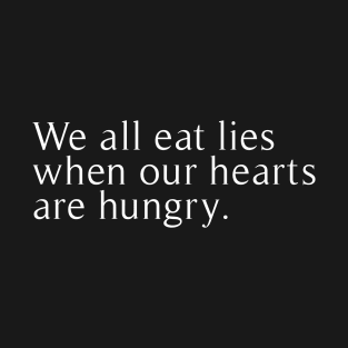 we all eat lies when our hearts are hungry T-Shirt