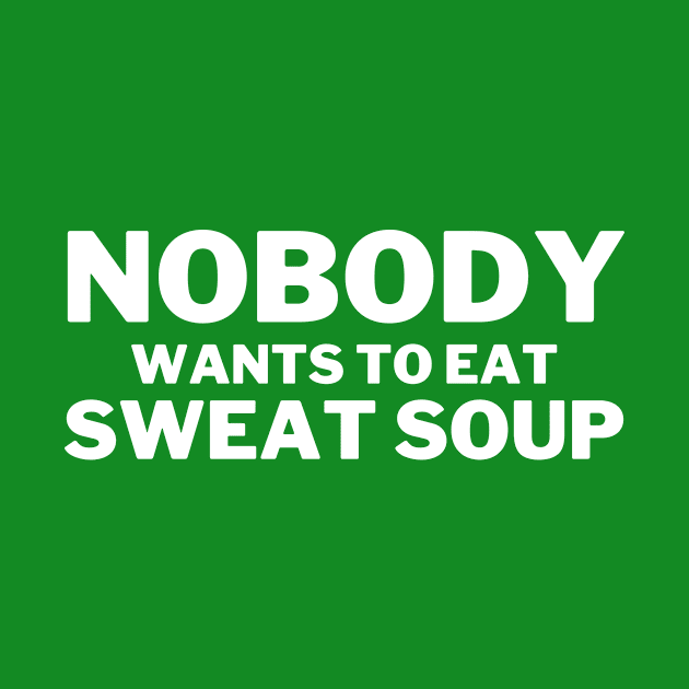 Nobody Wants To Eat Sweat Soup Funny Teeshirt Design by greygoodz