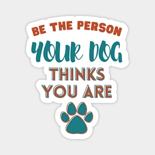 Be the person your dog thinks you are Magnet