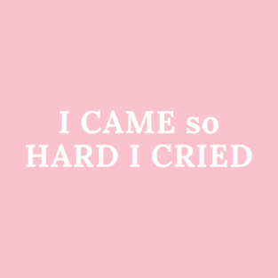 I Came so HARD I Cried T-Shirt