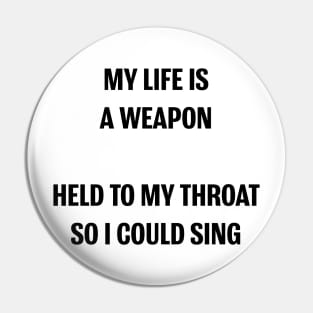 MY LIFE IS A WEAPON HELD TO MY THROAT SO I COULD SING Pin