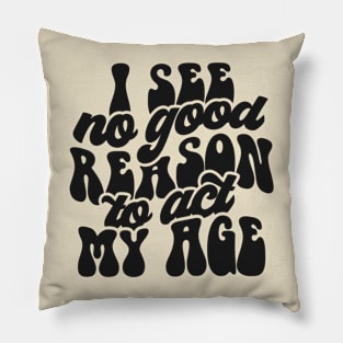 I see no reason to act my age Pillow