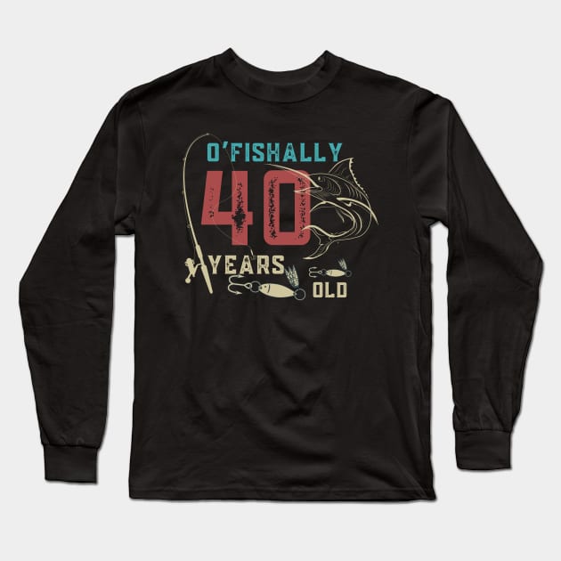 O’fishally 40 Years Old, Funny Fishing Dad Grandpa Birthday Gift Long Sleeve T-Shirt