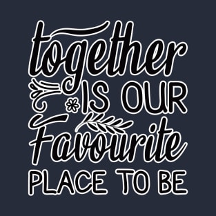 Together is our favourite place to be T-Shirt