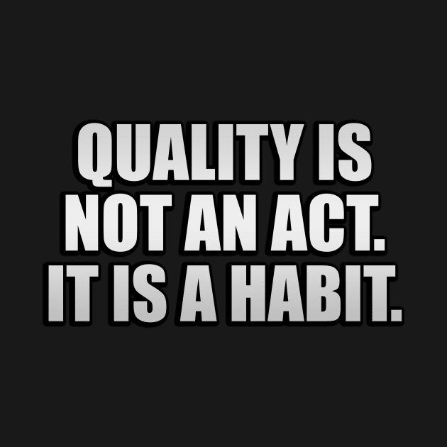 Quality is not an act. It is a habit by D1FF3R3NT