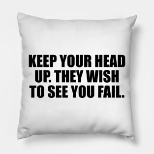 Keep your head up. They wish to see you fail Pillow