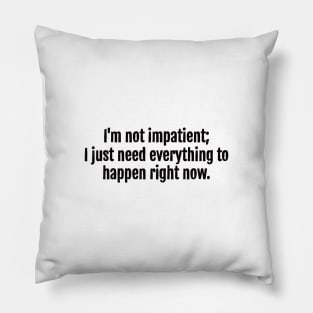 I'm not impatient; I just need everything to happen right now sarcastic quote Pillow