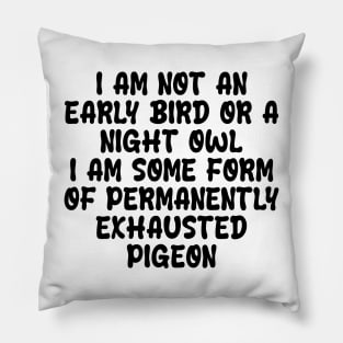 i am not an early bird or a night owl i am some form of permanently exhausted pigeon Pillow