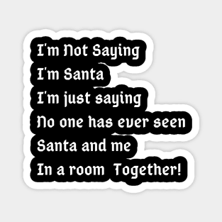 I'm Not Saying I'm Santa I'm just saying no one has ever seen santa and me in a room together Magnet