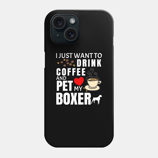 I Just Want To Drink Coffee And Pet My Boxer - Gift For Boxer Phone Case by HarrietsDogGifts