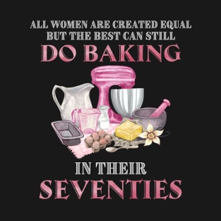 All Women Are Created Equal But The Best Can Still Do Baking In Their Seventies T-Shirt