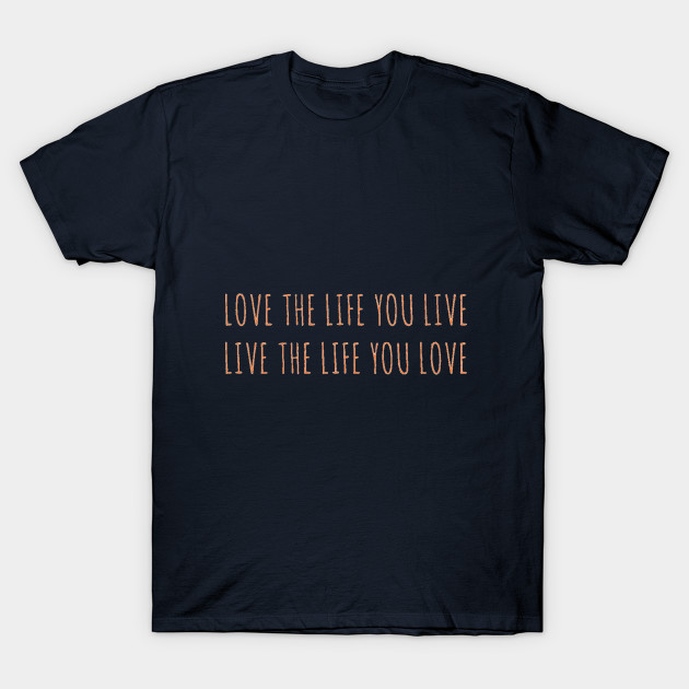 Love The Life You Live And Live The Life You Love Love Life T