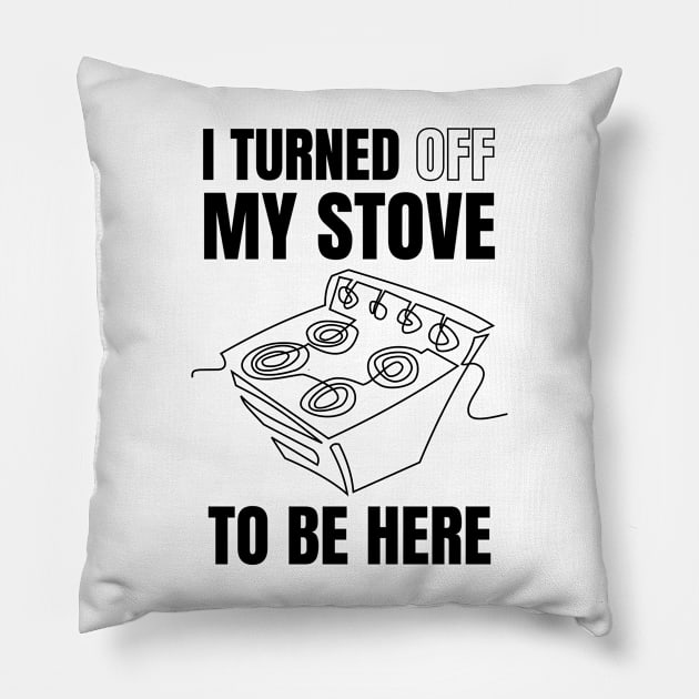 i turned off my stove to be here Pillow by CookingLove