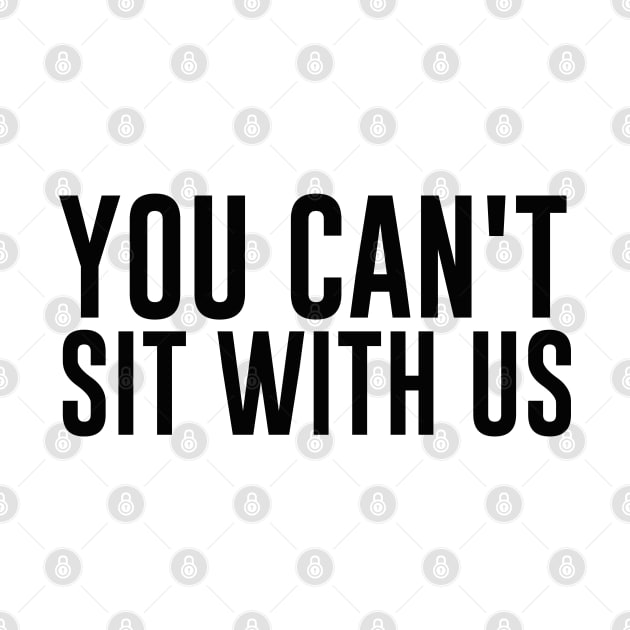 Mean Girls You Can't Sit With Us Shirt by B3an!