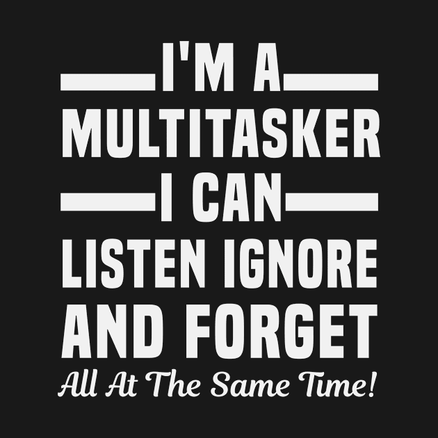 I'm A Multitasker I Can Listen Ignore And Forget Funny Sayings by First look