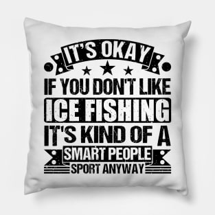 Ice Fishing Lover It's Okay If You Don't Like Ice Fishing It's Kind Of A Smart People Sports Anyway Pillow
