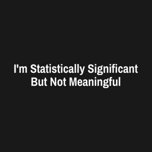 I'm Statistically Significant But Not Meaningful T-Shirt