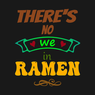 There's no "WE" in ramen - Funny Food Lover Quotes T-Shirt