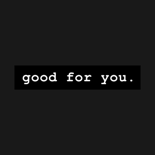 good for you. T-Shirt