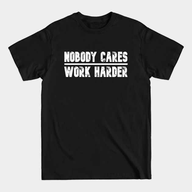 Discover Nobody Cares Work Harder Motivational Fitness Workout Gym - Nobody Cares Work Harder - T-Shirt