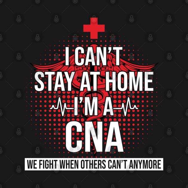 I Can't Stay At Home I'm A CNA We Fight - Nurse Gift by bunnierosoff21835