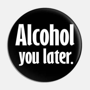 Alcohol You Later Pin