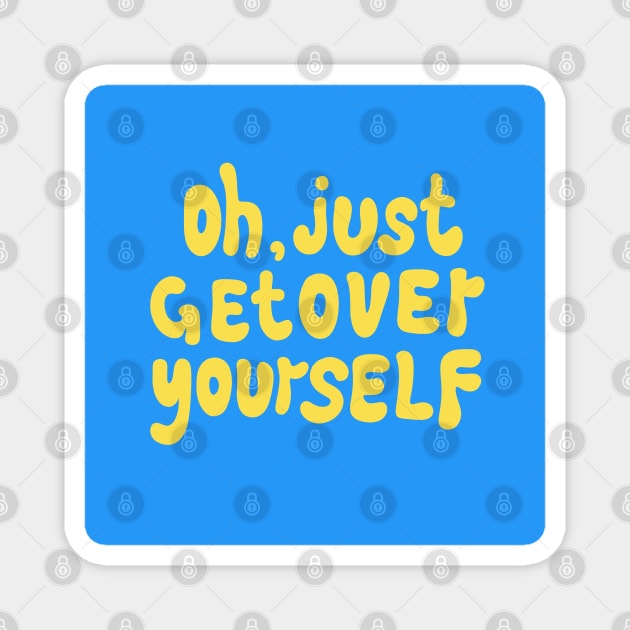 OH, JUST GET OVER YOURSELF Magnet by DesignedByE