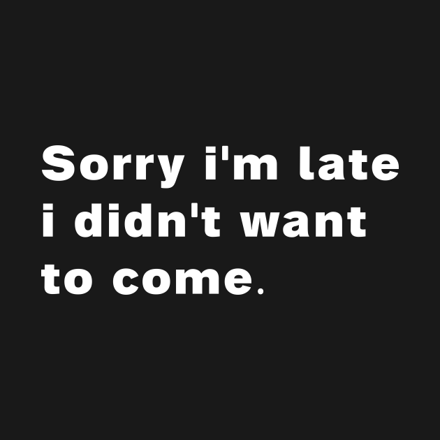 Sorry i'm late i didn't want to come - Funny Quote - T-Shirt | TeePublic