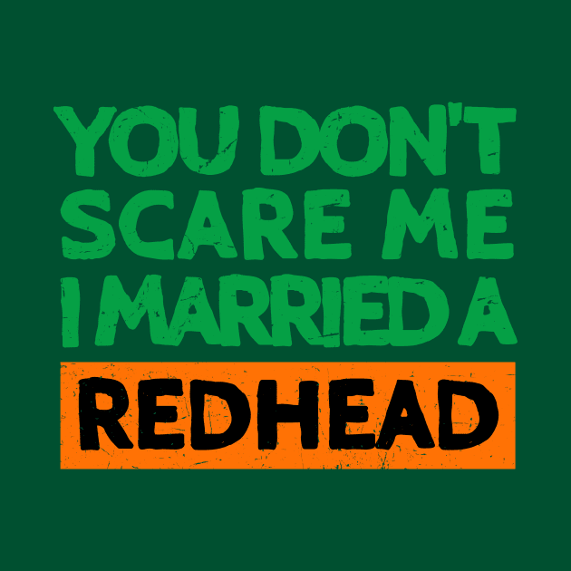 You Don't Scare Me I Married A Redhead Funny St. Patrick's Day Gift by JohnnyxPrint