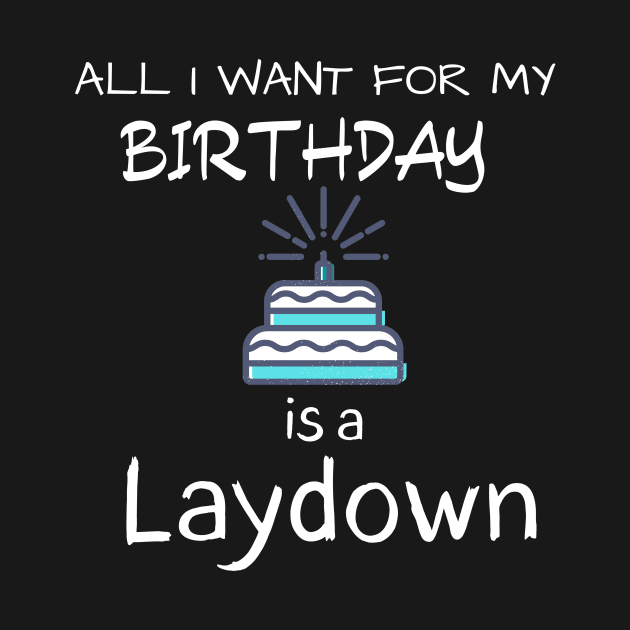 All i want for my Birthday is a Laydown by Closer T-shirts