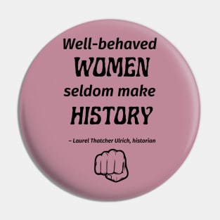 “Well-behaved women seldom make history.” -- Laurel Thatcher Ulrich Pin